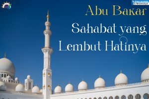 Read more about the article <strong>Abu Bakar Sahabat yang Lembut Hatinya</strong>